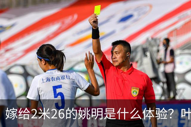 嫁给2米26的姚明是什么体验？叶莉：每晚睡觉必须留条保命缝